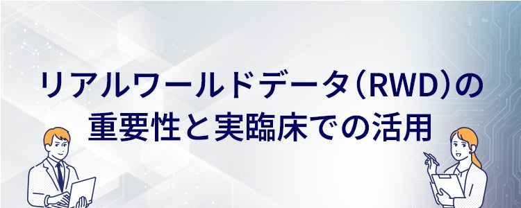 リアルワールドデータ（RWD）の重要性と実臨床での活用